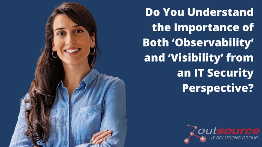 Do You Understand the Importance of Both ‘Observability’ and ‘Visibility’ from an IT Security Perspective_